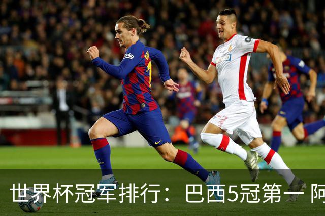 世界杯冠军排行：巴西5冠第一 阿根廷3冠排名第四