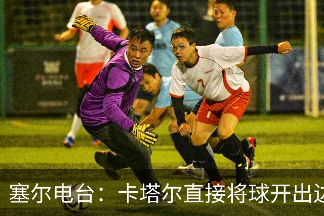 塞尔电台：卡塔尔直接将球开出边线是模仿恩里克的战术