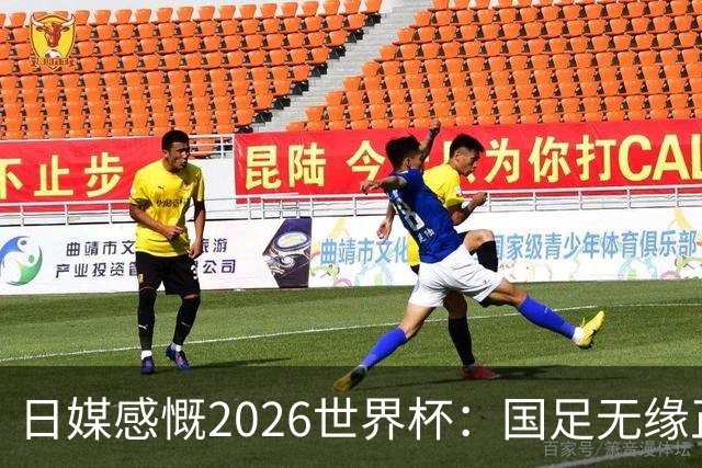 日媒感慨2026世界杯：国足无缘正赛，中国球迷只剩裁判可关注