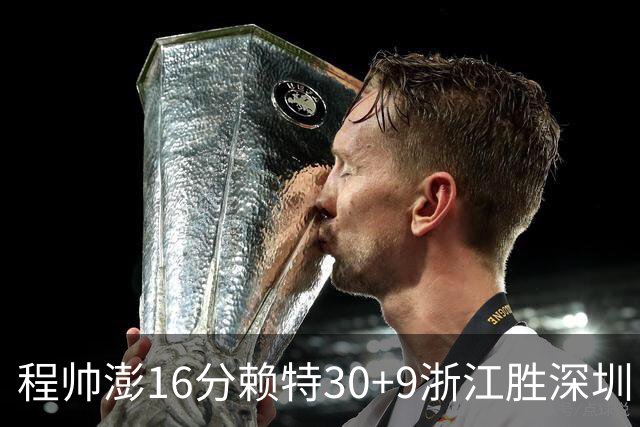 程帅澎16分赖特30+9浙江胜深圳 总比分1-0领先